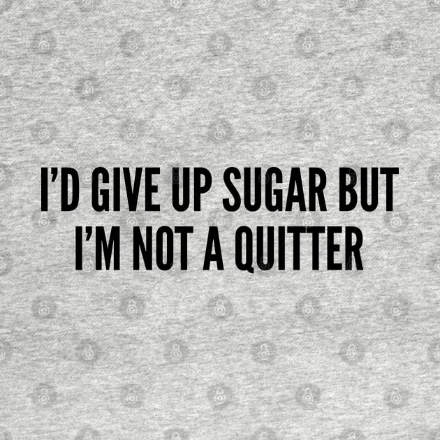 Cute - I'd Give Up Sugar But I'm Not A Quitter - Funny Cute Statement Humor Slogan by sillyslogans